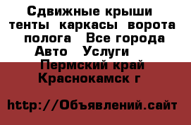 Сдвижные крыши, тенты, каркасы, ворота, полога - Все города Авто » Услуги   . Пермский край,Краснокамск г.